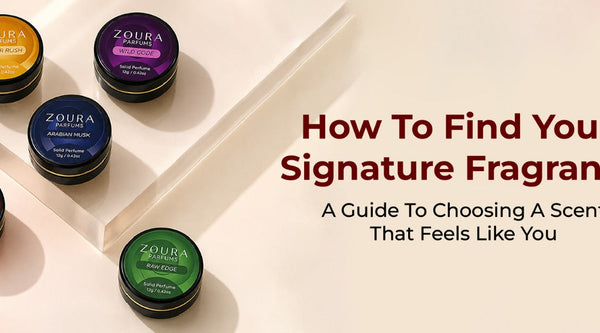 How To Find Your Signature Fragrance: A Guide To Choosing A Scent That Feels Like You Zoura Parfums